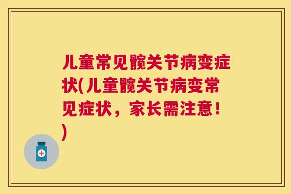 儿童常见髋关节病变症状(儿童髋关节病变常见症状，家长需注意！)