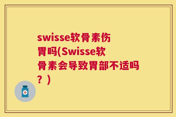 swisse软骨素伤胃吗(Swisse软骨素会导致胃部不适吗？)
