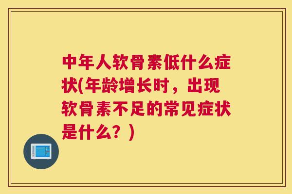 中年人软骨素低什么症状(年龄增长时，出现软骨素不足的常见症状是什么？)