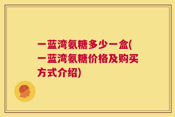 一蓝湾氨糖多少一盒(一蓝湾氨糖价格及购买方式介绍)