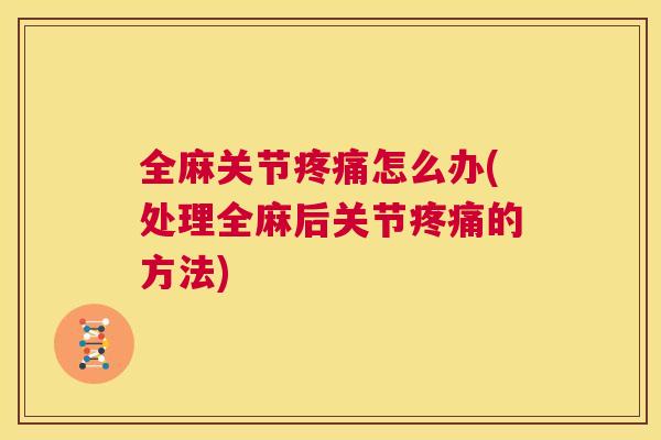 全麻关节疼痛怎么办(处理全麻后关节疼痛的方法)