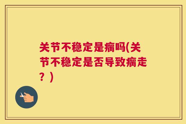 关节不稳定是瘸吗(关节不稳定是否导致瘸走？)