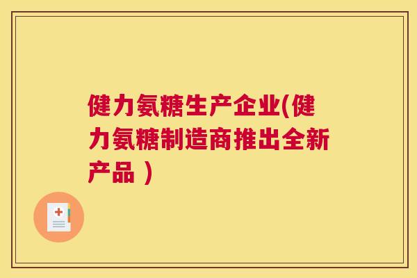 健力氨糖生产企业(健力氨糖制造商推出全新产品 )