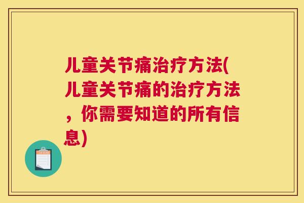 儿童关节痛方法(儿童关节痛的方法，你需要知道的所有信息)