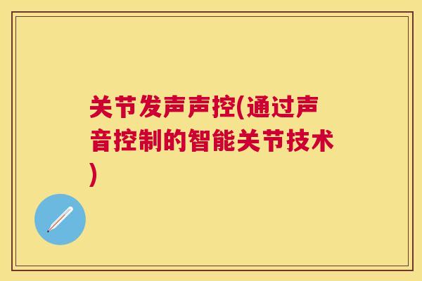 关节发声声控(通过声音控制的智能关节技术)