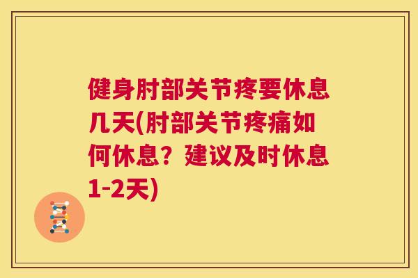 健身肘部关节疼要休息几天(肘部关节如何休息？建议及时休息1-2天)