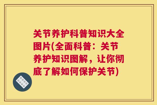 关节养护科普知识大全图片(全面科普：关节养护知识图解，让你彻底了解如何保护关节)