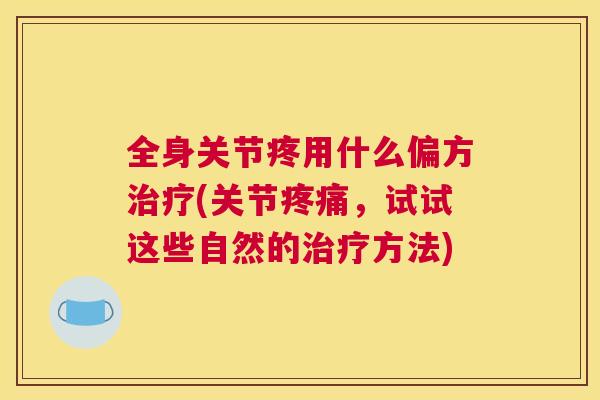 全身关节疼用什么偏方治疗(关节疼痛，试试这些自然的治疗方法)