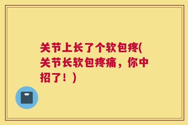 关节上长了个软包疼(关节长软包，你中招了！)