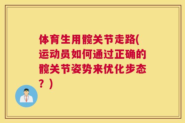 体育生用髋关节走路(运动员如何通过正确的髋关节姿势来优化步态？)
