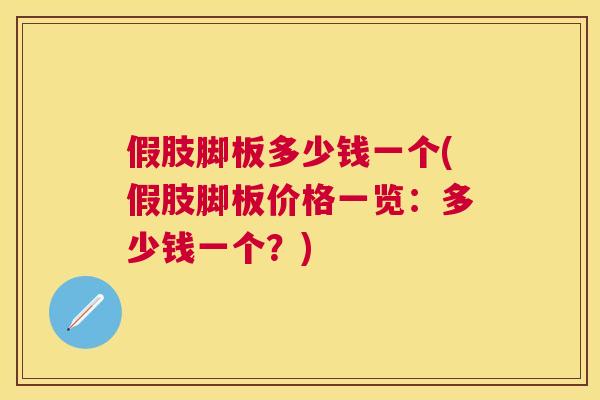 假肢脚板多少钱一个(假肢脚板价格一览：多少钱一个？)