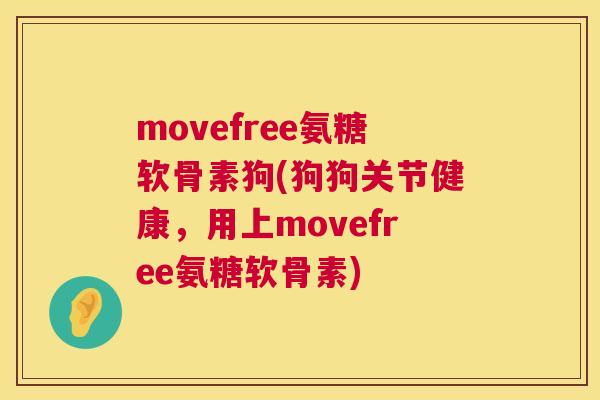 movefree氨糖软骨素狗(狗狗关节健康，用上movefree氨糖软骨素)