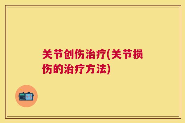 关节创伤治疗(关节损伤的治疗方法)