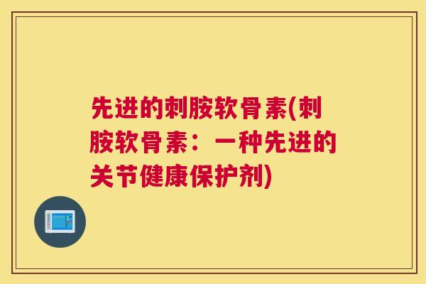 先进的刺胺软骨素(刺胺软骨素：一种先进的关节健康保护剂)