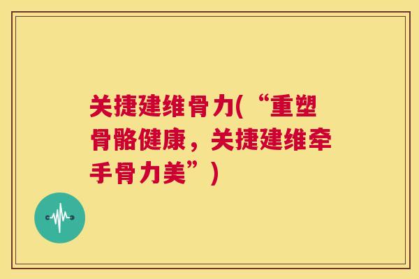 关捷建维骨力(“重塑骨骼健康，关捷建维牵手骨力美”)