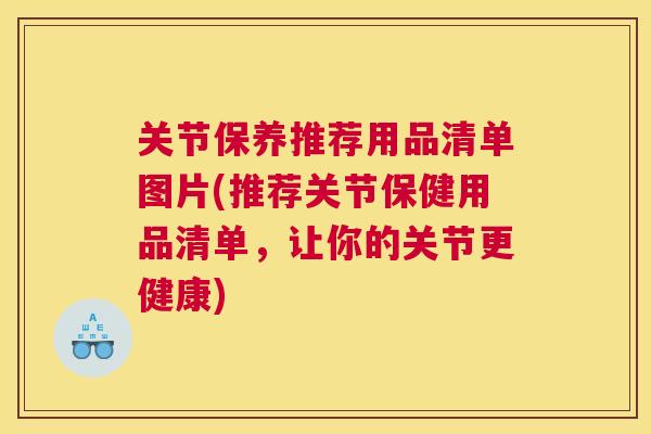 关节保养推荐用品清单图片(推荐关节保健用品清单，让你的关节更健康)