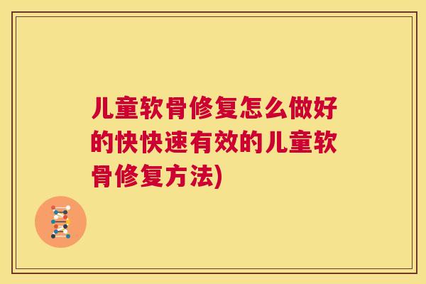 儿童软骨修复怎么做好的快快速有效的儿童软骨修复方法)