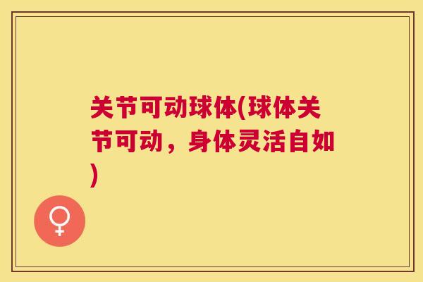 关节可动球体(球体关节可动，身体灵活自如)