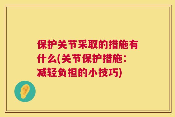 保护关节采取的措施有什么(关节保护措施：减轻负担的小技巧)