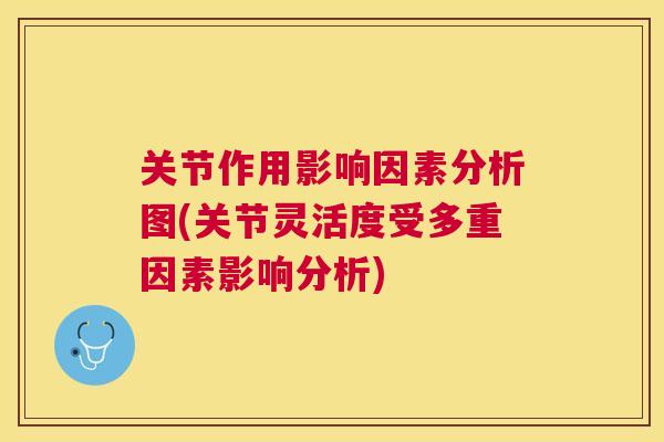 关节作用影响因素分析图(关节灵活度受多重因素影响分析)