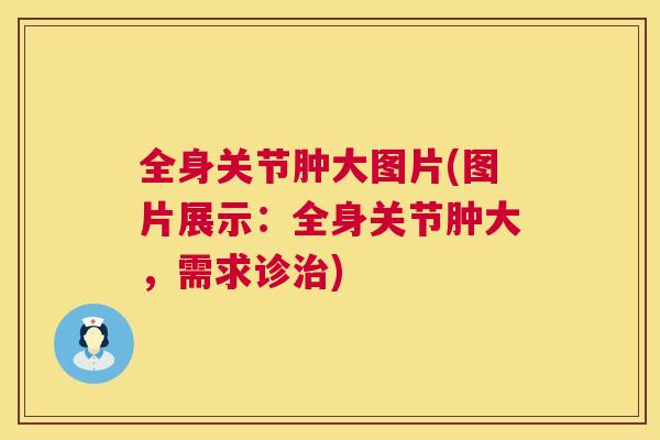 全身关节肿大图片(图片展示：全身关节肿大，需求诊治)