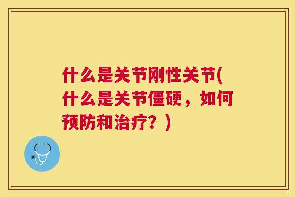 什么是关节刚性关节(什么是关节僵硬，如何预防和治疗？)