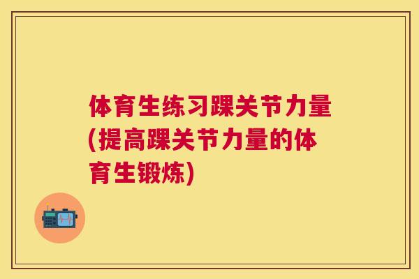 体育生练习踝关节力量(提高踝关节力量的体育生锻炼)