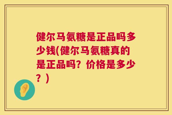 健尔马氨糖是正品吗多少钱(健尔马氨糖真的是正品吗？价格是多少？)