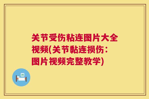 关节受伤粘连图片大全视频(关节黏连损伤：图片视频完整教学)