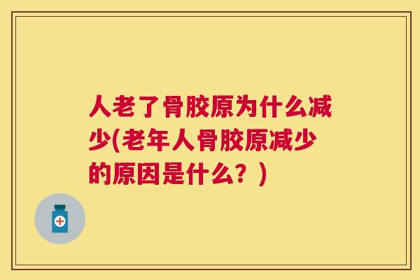 人老了骨胶原为什么减少(老年人骨胶原减少的原因是什么？)