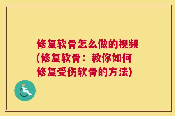 修复软骨怎么做的视频(修复软骨：教你如何修复受伤软骨的方法)