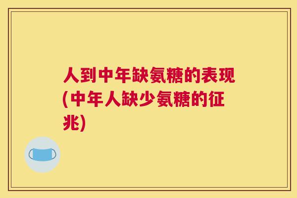 人到中年缺氨糖的表现(中年人缺少氨糖的征兆)