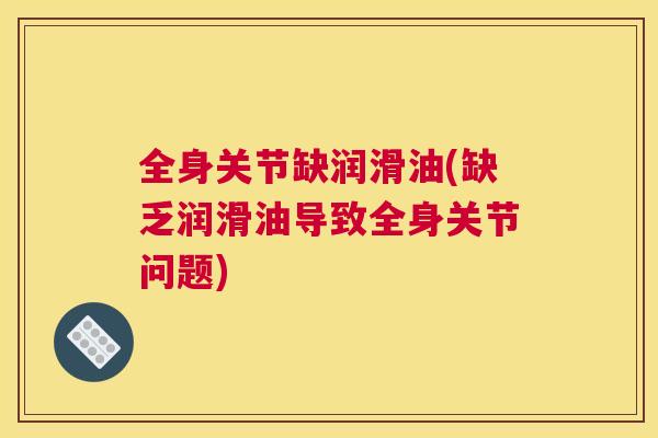 全身关节缺润滑油(缺乏润滑油导致全身关节问题)