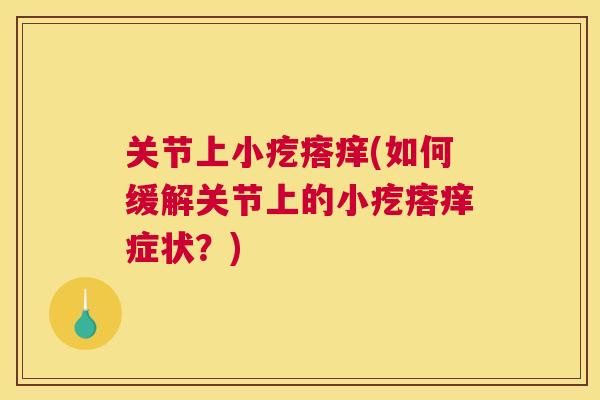 关节上小疙瘩痒(如何缓解关节上的小疙瘩痒症状？)