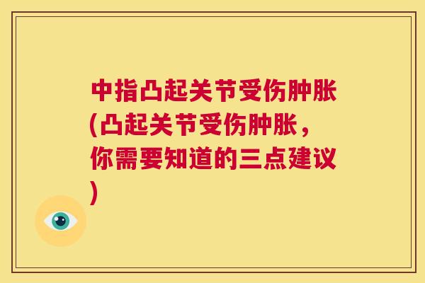 中指凸起关节受伤肿胀(凸起关节受伤肿胀，你需要知道的三点建议)
