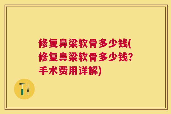 修复鼻梁软骨多少钱(修复鼻梁软骨多少钱？手术费用详解)