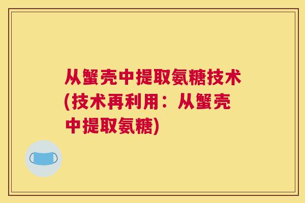 从蟹壳中提取氨糖技术(技术再利用：从蟹壳中提取氨糖)