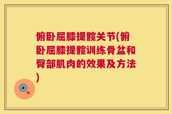 俯卧屈膝提髋关节(俯卧屈膝提髋训练骨盆和臀部肌肉的效果及方法)
