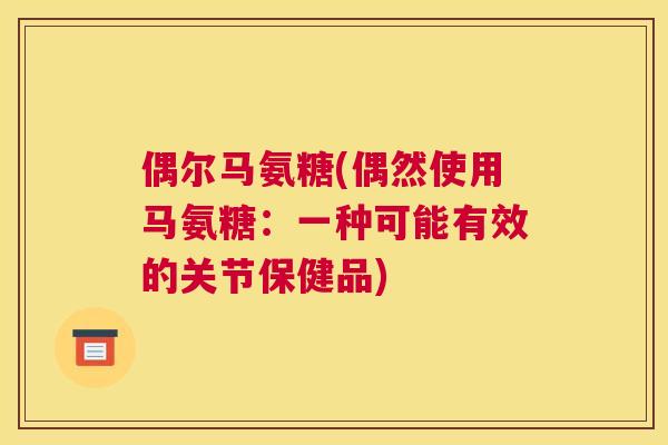 偶尔马氨糖(偶然使用马氨糖：一种可能有效的关节保健品)