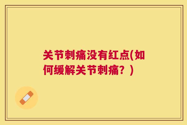 关节刺痛没有红点(如何缓解关节刺痛？)