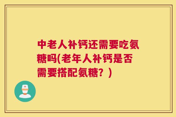 中老人补钙还需要吃氨糖吗(老年人补钙是否需要搭配氨糖？)