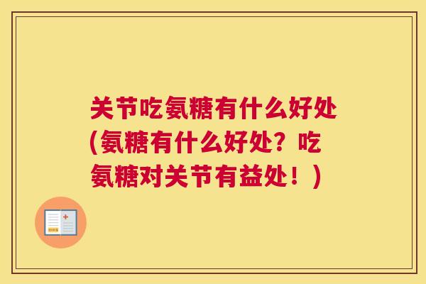 关节吃氨糖有什么好处(氨糖有什么好处？吃氨糖对关节有益处！)
