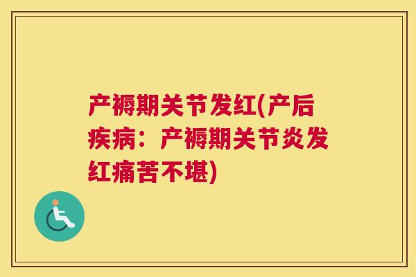 产褥期关节发红(产后：产褥期发红痛苦不堪)
