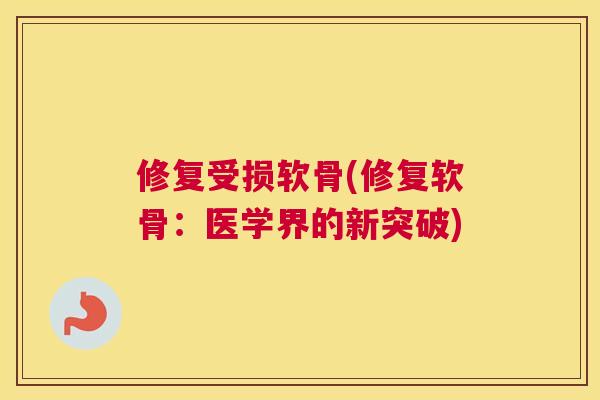 修复受损软骨(修复软骨：医学界的新突破)