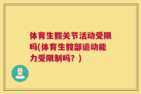 体育生髋关节活动受限吗(体育生髋部运动能力受限制吗？)
