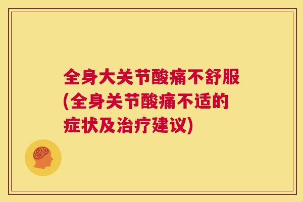 全身大关节酸痛不舒服(全身关节酸痛不适的症状及建议)