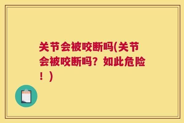 关节会被咬断吗(关节会被咬断吗？如此危险！)