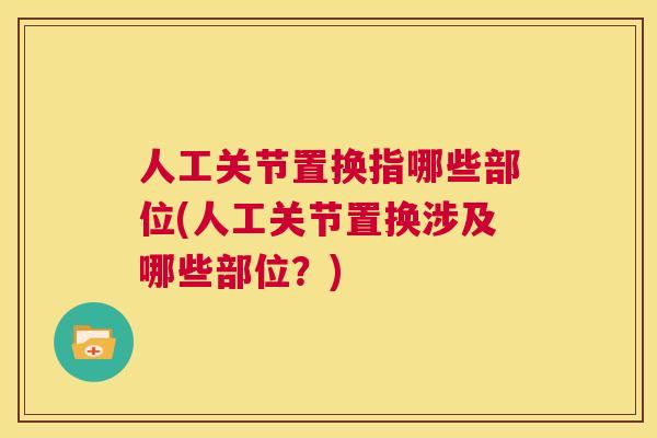 人工关节置换指哪些部位(人工关节置换涉及哪些部位？)