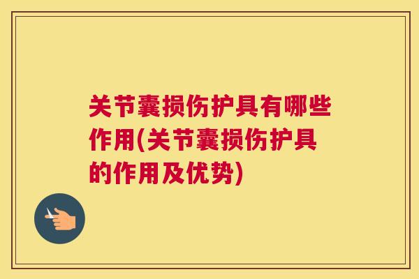 关节囊损伤护具有哪些作用(关节囊损伤护具的作用及优势)