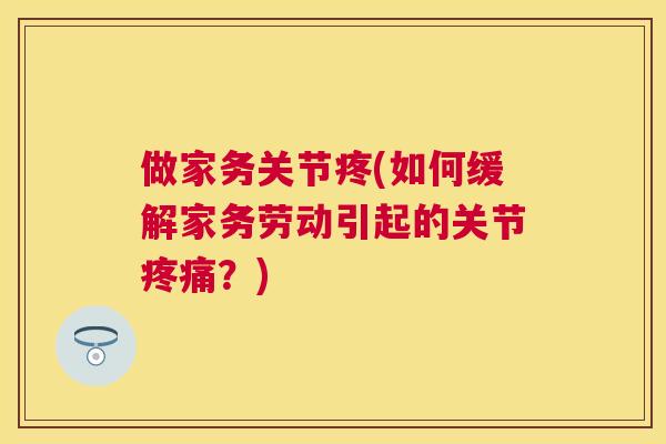 做家务关节疼(如何缓解家务劳动引起的关节？)